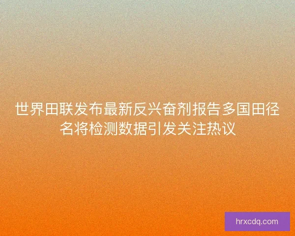 世界田联发布最新反兴奋剂报告多国田径名将检测数据引发关注热议