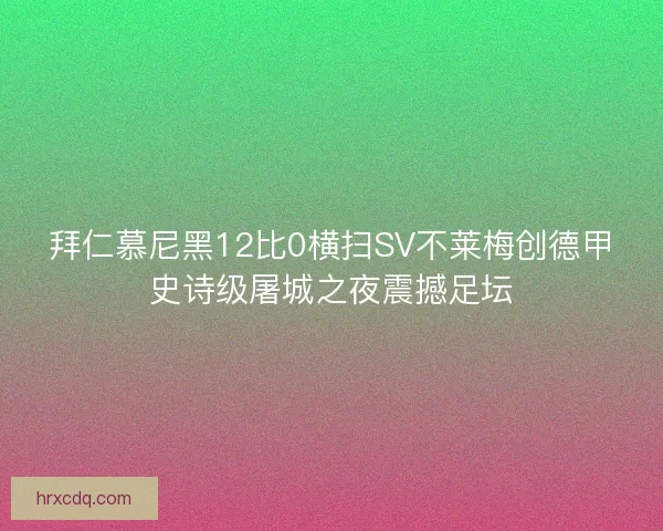 拜仁慕尼黑12比0横扫SV不莱梅创德甲史诗级屠城之夜震撼足坛