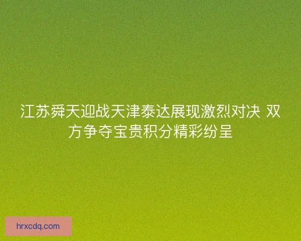 江苏舜天迎战天津泰达展现激烈对决 双方争夺宝贵积分精彩纷呈 江苏舜天迎战天津泰达展现激烈对决 双方争夺宝贵积分精彩纷呈